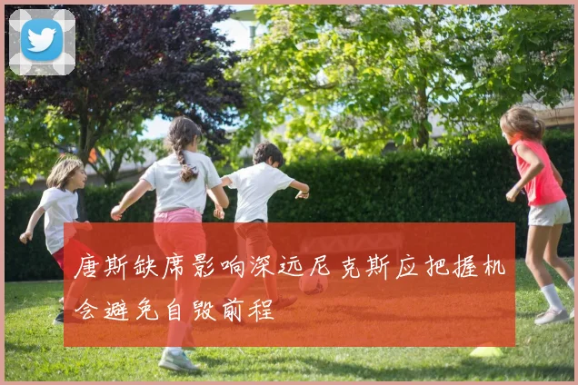 唐斯缺席影响深远尼克斯应把握机会避免自毁前程