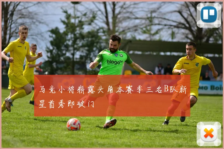 马竞小将崭露头角本赛季三名B队新星首秀即破门