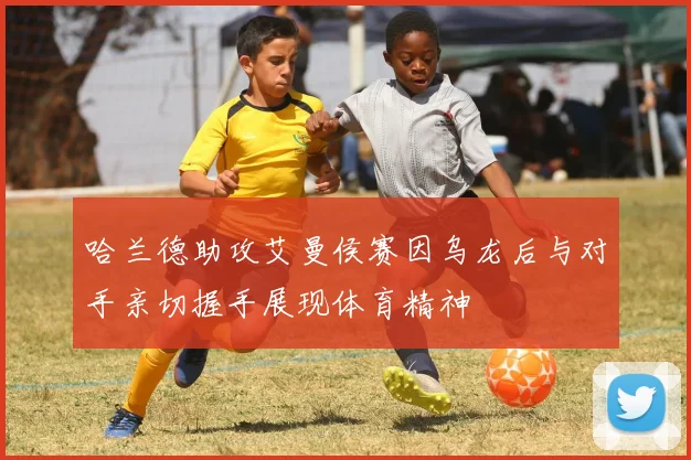 哈兰德助攻艾曼侯赛因乌龙后与对手亲切握手展现体育精神