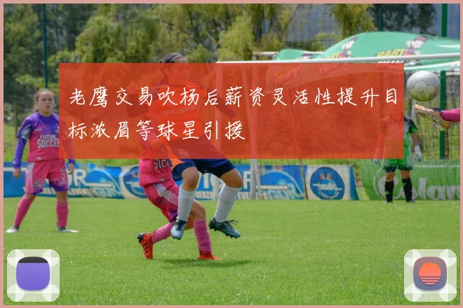 老鹰交易吹杨后薪资灵活性提升目标浓眉等球星引援