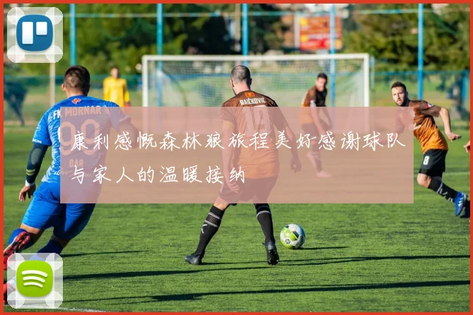 康利感慨森林狼旅程美好感谢球队与家人的温暖接纳