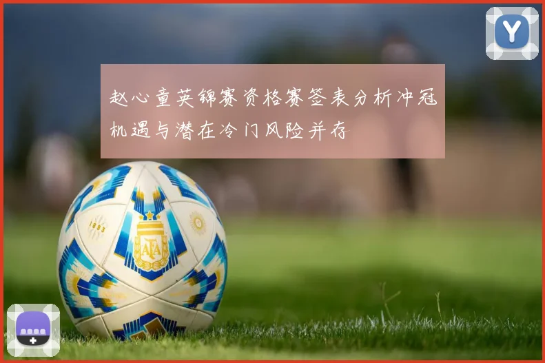 赵心童英锦赛资格赛签表分析冲冠机遇与潜在冷门风险并存