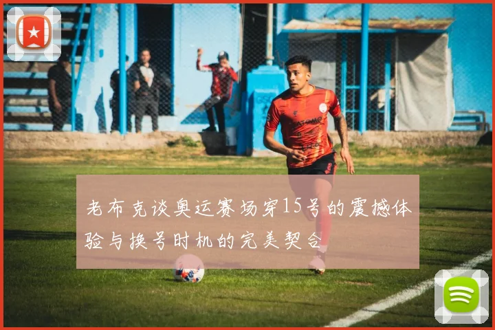 老布克谈奥运赛场穿15号的震撼体验与换号时机的完美契合