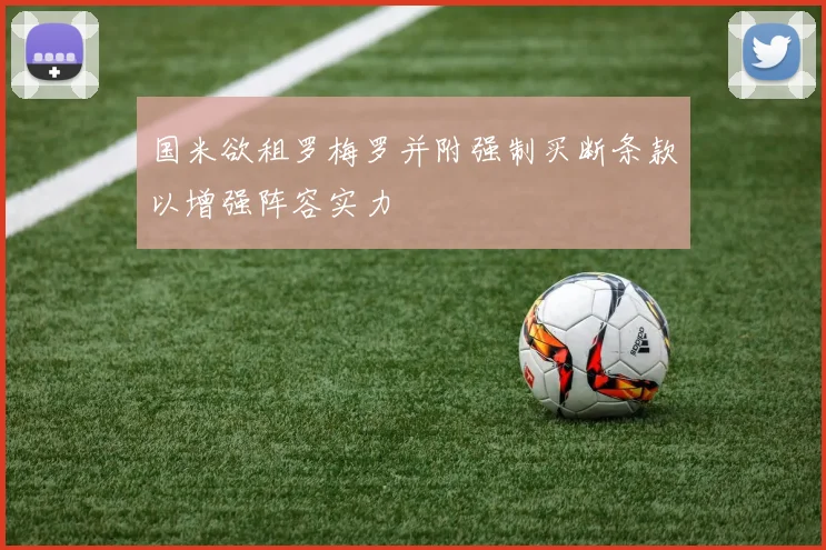 国米欲租罗梅罗并附强制买断条款以增强阵容实力