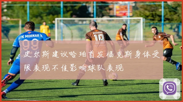 皮尔斯建议哈珀首发福克斯身体受限表现不佳影响球队表现