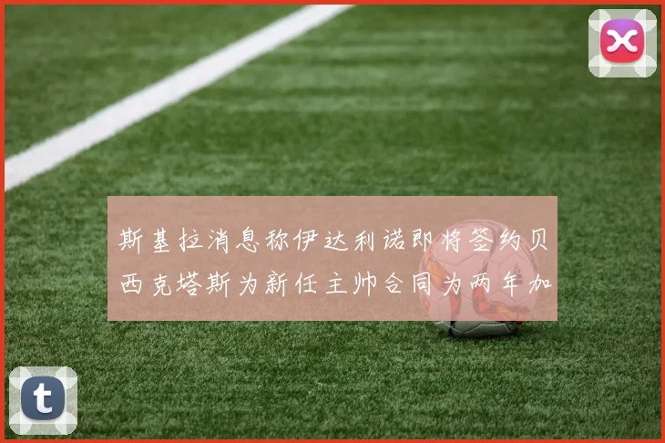 斯基拉消息称伊达利诺即将签约贝西克塔斯为新任主帅合同为两年加一年选项