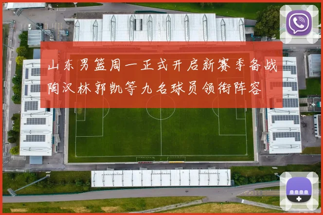 山东男篮周一正式开启新赛季备战陶汉林郭凯等九名球员领衔阵容