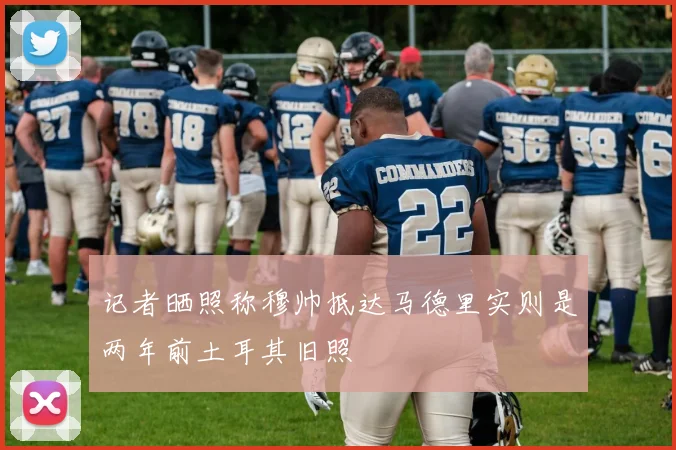 记者晒照称穆帅抵达马德里实则是两年前土耳其旧照