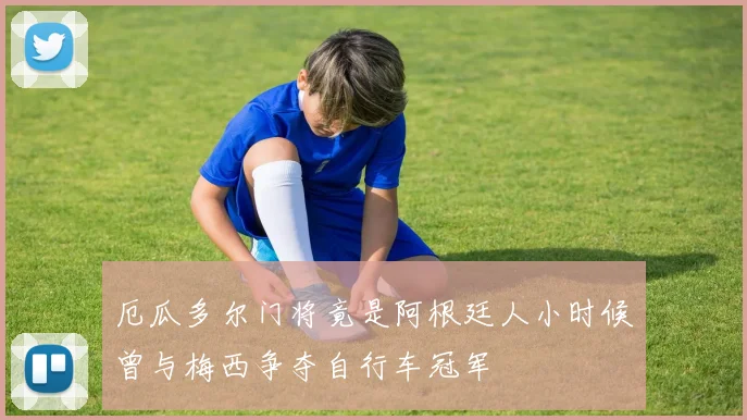 厄瓜多尔门将竟是阿根廷人小时候曾与梅西争夺自行车冠军