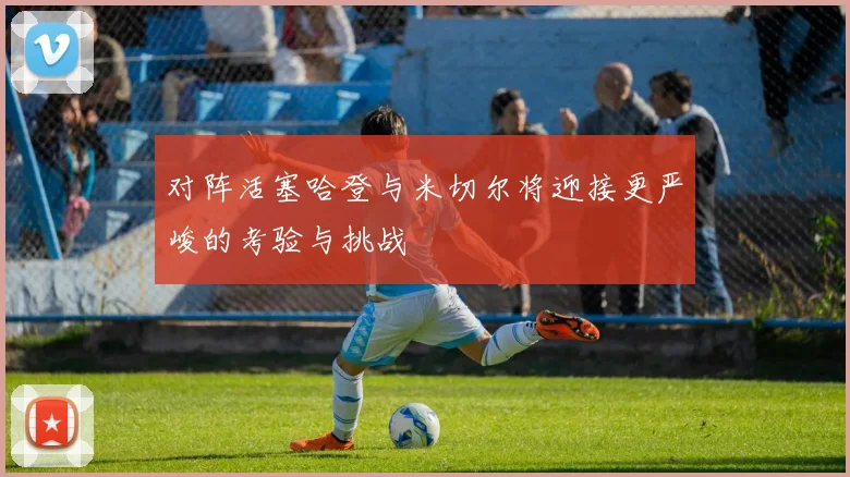 对阵活塞哈登与米切尔将迎接更严峻的考验与挑战