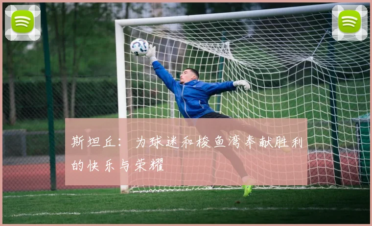 斯坦丘：为球迷和梭鱼湾奉献胜利的快乐与荣耀
