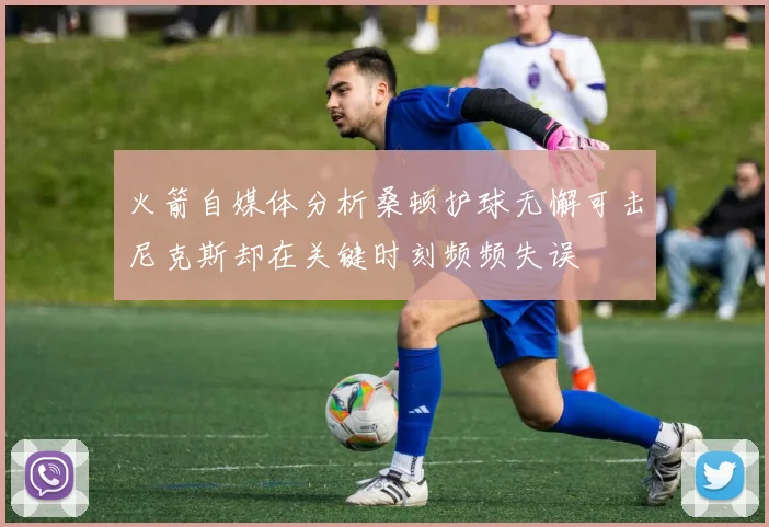 火箭自媒体分析桑顿护球无懈可击尼克斯却在关键时刻频频失误